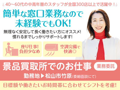 40〜60代の中高年層のスタッフが全国300店以上で活躍中！簡単な窓口業務なので未経験でもOK！男女・年齢不問［松山市竹原の景品買取所でのお仕事(業務委託)］