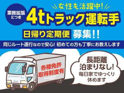 業務拡張につき4tトラック運転手募集!! [日帰り定期便] 長距離泊まりなし！毎日家でゆっくり休めます★女性も活躍中！★各種免許取得制度有