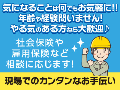 気になることは何でもお気軽に!! 年齢や経験問いません！やる気のある方なら大歓迎♪［現場でのカンタンなお手伝い］