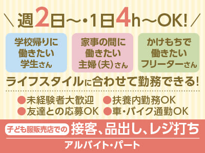 週2日〜・1日4h〜OK！『学校帰りに働きたい学生さん』『家事の間に働きたい主婦(夫)さん』『かけもちで働きたいフリーターさん』ライフスタイルに合わせて勤務できる！<子ども服販売店でのお仕事！簡単な業務からお任せするので安心！>