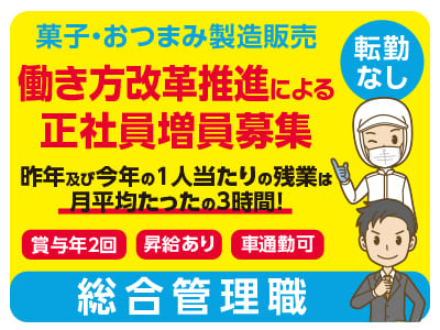 総合管理職【菓子・おつまみ製造販売】働き方改革推進による正社員増員募集！昨年及び今年の1人当たりの残業は月平均たったの3時間！年間休日110日