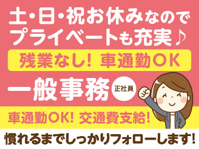[一般事務(正社員)]福利厚生が充実しています！残業なし！土・日・祝お休みでプライベート充実♪ 年齢・経験不問!! ★車通勤OK!!