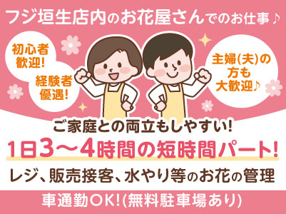フジ垣生店内のお花屋さんでのお仕事♪ ご家庭との両立もしやすい1日3〜4時間の短時間パート！初心者歓迎！経験者優遇！主婦(夫)の方も大歓迎♪