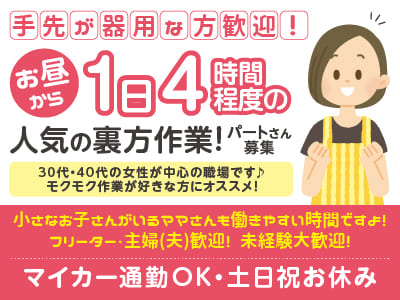 手先が器用な方歓迎！お昼から1日4時間程度の人気の裏方作業！パートさん募集！30代・40代の女性が中心の職場です♪ モクモク作業が好きな方にオススメ！
