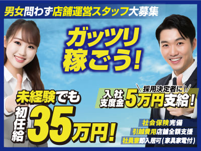 [男女問わず店舗運営スタッフ大募集] ガッツリ稼ごう！未経験でも初任給35万円！◆社会保険完備 ◆引越費用店舗全額支援 ◆社員寮即入居可(家具家電付)