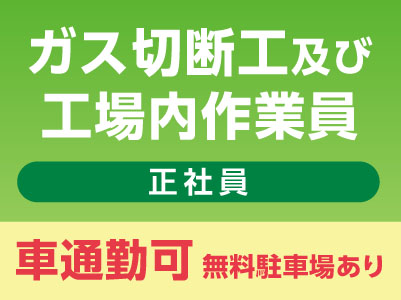 スタッフ大募集［ガス切断工及び工場内作業員(正社員)］車通勤できます