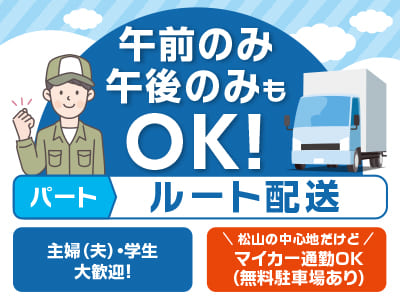 ［ルート配送スタッフ］午前のみ・午後のみもOK！主婦（夫）・学生大歓迎！パートさん大募集！！松山の中心地だけどマイカー通勤OK(無料駐車場あり)