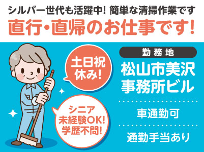 清掃パート・アルバイト［松山市美沢 事務所ビル(若干名)］シニア・未経験OK！ 学歴不問！ 直行・直帰のお仕事です。体を使ってイキイキ働きたい方！シルバー世代も活躍中！ 簡単な清掃作業です！