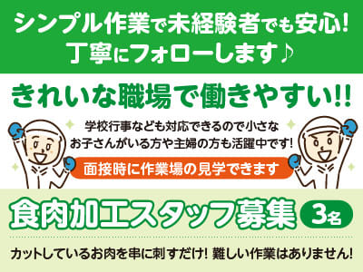 シンプル作業で未経験者でも安心！丁寧にフォローします♪ きれいな職場で働きやすい！！学校行事なども対応できるので小さなお子さんがいる方や主婦の方も活躍中です♪ ［食肉加工スタッフ募集3名］土・日・祝お休み！マイカー通勤可