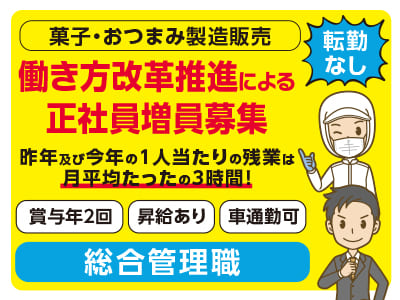 総合管理職【菓子・おつまみ製造販売】働き方改革推進による正社員増員募集！昨年及び今年の1人当たりの残業は月平均たったの3時間！年間休日110日