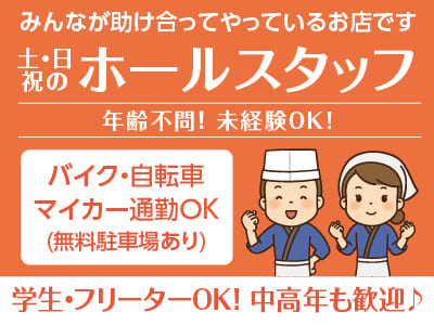 【土・日・祝のホールスタッフ募集】みんなが助け合ってやっているお店です。未経験OK! 年齢不問！ 学生・フリーターOK！ 中高年も歓迎！