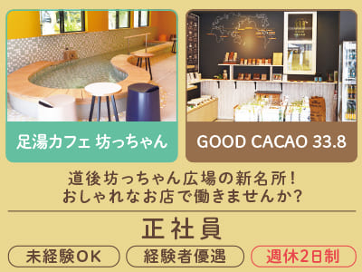 道後坊っちゃん広場の新名所！おしゃれなお店で働きませんか？【足湯カフェ 坊っちゃん・GOOD CACAO 33.8正社員募集】未経験OK！経験者優遇！ワンルーム社宅あり！賞与あり