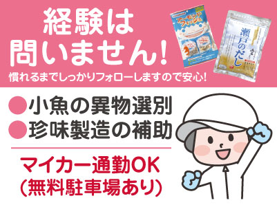【小魚の異物選別、珍味製造の補助(パート)】10月に昇給があります！短時間勤務や扶養内勤務の相談もできます！経験は問いません！慣れるまでしっかりフォローします！女性が働きやすい環境です♪ ★通勤手当支給 ★マイカー通勤可