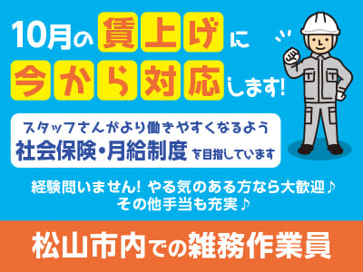 10月の賃上げに今から対応します！スタッフさんがより働きやすくなるよう社会保険・月給制度を目指しています♪ ［松山市内での雑務作業員］