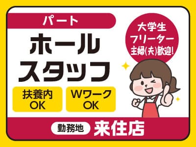 ［来住店パート募集］週2日から勤務OK！土日祝のみもOK！Wワーク・扶養内OK！大学生・フリーター・主婦(夫)歓迎！［ホールスタッフ］