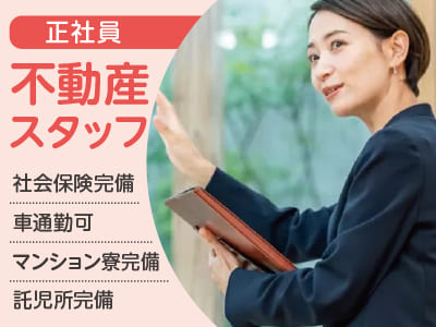 急募【不動産スタッフ(正社員)】貴女の経験を活かせる職場です！ ◆社会保険完備 ◆車通勤可 ◆マンション寮完備 ◆託児所完備