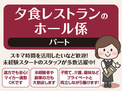 スキマ時間を活用したいなど歓迎！未経験スタートのスタッフ多数！［夕食レストランのホール係 パート急募！］