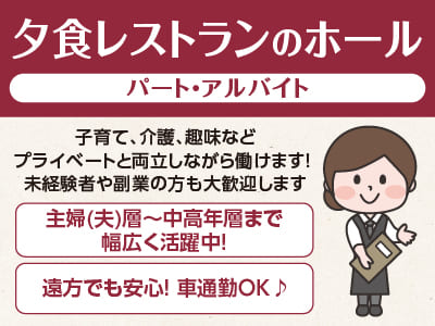 急募！子育て、介護、趣味などプライベートと両立しながら働けます！主婦(夫)層〜中高年層まで幅広く活躍中！未経験者や副業の方も大歓迎します［夕食レストランのホール パート･アルバイト大募集］