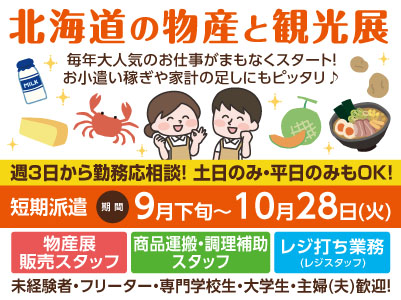毎年大人気の短期派遣のお仕事がまもなくスタート！お小遣いや家計の足しにもピッタリ♪［北海道の物産と観光展］各部門若干名募集！ご希望のお仕事選択OK！ご応募はお早めに！