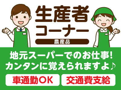 急募！地元スーパーでのお仕事！主婦(夫)層・フリーターの方歓迎！カンタンに覚えられますよ♪［生産者コーナー(農産品)アルバイト］★マイカー通勤OK ★制服支給 ★交通費支給