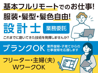 基本フルリモートでのお仕事！服装・髪型・髪色自由！【設計士(業務委託)】これまでに磨いてきた技術を発揮しませんか？ ★ブランクOK ★主婦・主夫OK ★WワークOK