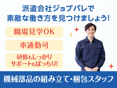 研修もしっかり、サポートもばっちり！職場の雰囲気を見ていただけます！職場見学OK！前払い制度あり！出張面接OK！機械部品の組み立て・梱包スタッフ【ジョブパレ(派遣)】