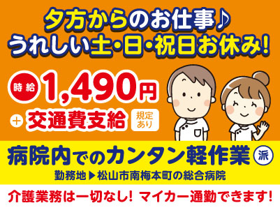 給与前払い制度ほか福利厚生も充実！［夕方から！病院内でのカンタン軽作業］介護業務は一切ないので未経験の方も大歓迎！ 資格不要！◎土･日･祝お休み ◎車通勤OK［派遣（松山市南梅本町でのお仕事）］