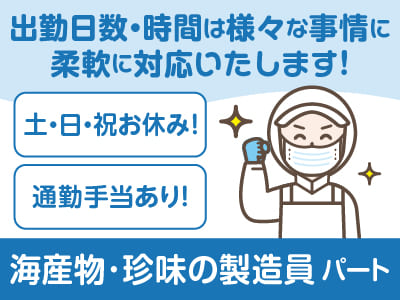 土･日･祝おやすみ！出勤日数・時間は様々な事情に柔軟に対応いたします！会社見学OK［海産物・珍味の製造員(パート)］