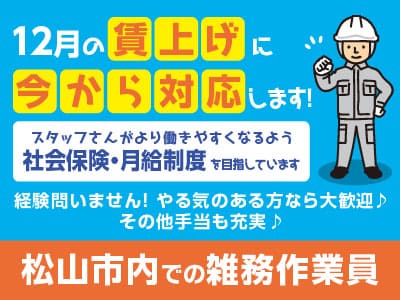12月の賃上げに今から対応します！スタッフさんがより働きやすくなるよう社会保険・月給制度を目指しています♪ ［松山市内での雑務作業員］