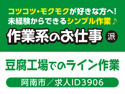 コツコツ・モクモクが好きな方へ！未経験からできるシンプル作業♪ 作業系のお仕事［豆腐工場でのライン作業(阿南市)］［派遣］