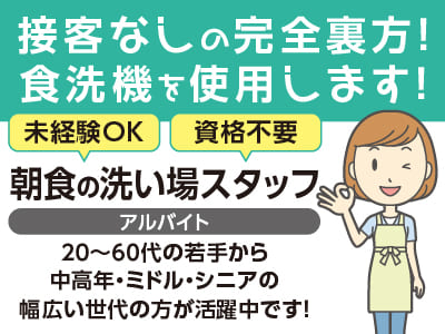 【朝食の洗い場スタッフ(アルバイト)】接客なしの完全裏方！食洗機を使用します！20〜60代の若手から中高年・ミドル・シニアの 幅広い世代の方が活躍中です♪ ◎未経験OK ◎資格不要