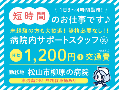 給与前払い制度ほか福利厚生も充実！短時間のお仕事です！［病院内サポートスタッフ］未経験の方も大歓迎！ 資格不要 ◎車通勤OK ◎扶養内勤務OK［派遣（松山市柳原でのお仕事）］