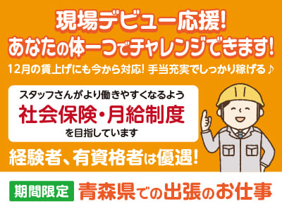 現場デビュー応援！あなたの体一つでチャレンジできます！経験者、有資格者は優遇！12月の賃上げにも今から対応！手当充実でしっかり稼げる♪［期間限定！青森県での出張のお仕事］残り7名！募集終了まであとわずか