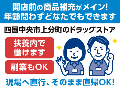 ［四国中央市上分町のドラッグストアでのお仕事！］現場へ直行、そのまま直帰OK！開店前の商品補充がメイン！年齢問わずどなたでもできます［パート募集］扶養内で働けます！副業もOK！