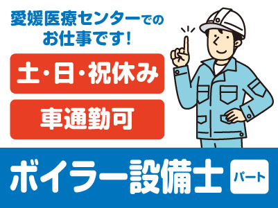 愛媛医療センターでのお仕事です！マイカー通勤OK！土日祝お休み！［ボイラー設備士(パート)］