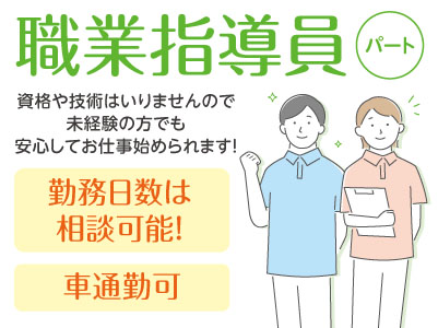 ［職業指導員(パート)］資格や技術はいりませんので未経験の方でも安心してお仕事始められます！