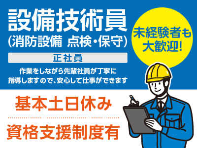 あなたの経験が安全安心をお届けします。未経験者も大歓迎！［設備技術員(消防設備 点検・保守)正社員増員］●資格支援制度有 ●賞与年2回 ●マイカー通勤OK ●通勤手当あり
