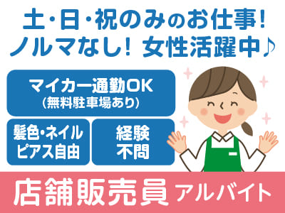店舗販売員［アルバイト］土･日･祝のみのお仕事！ ノルマなし！ 女性活躍中です♪ ◎髪色・ネイル・ピアス自由 ◎車通勤OK