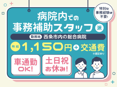 給与前払い制度ほか福利厚生も充実！［事務補助スタッフ］未経験でも丁寧に指導しますのでご安心ください♪ 資格取得支援制度あります！  ◎土･日･祝お休み ◎車通勤OK［派遣（西条市内の総合病院でのお仕事）］