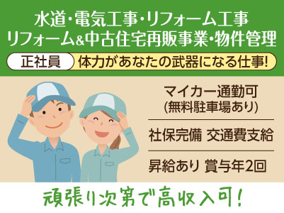 ［水道･電気工事士･リフォーム工事／リフォーム＆中古住宅再販事業・物件管理］ 体力があなたの武器になる仕事！ アスリート気質の方にぴったり！正社員募集  ★マイカー通勤可(無料駐車場あり)  ★昇給あり ★賞与年2回 ★頑張り次第で高収入可！