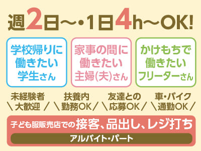 週2日〜・1日4h〜OK！『学校帰りに働きたい学生さん』『家事の間に働きたい主婦(夫)さん』『かけもちで働きたいフリーターさん』ライフスタイルに合わせて勤務できる！<子ども服販売店でのお仕事！簡単な業務からお任せするので安心！>