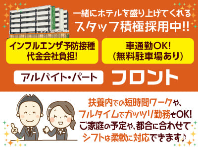 マイカー通勤OK！扶養内での短時間ワークや、フルタイムでガッツリ勤務もOK！ ご家庭の予定や、都合に合わせてシフトは柔軟に対応できます♪ 一緒にホテルを盛り上げてくれるスタッフ積極採用中！！【フロント(アルバイト・パート)募集】