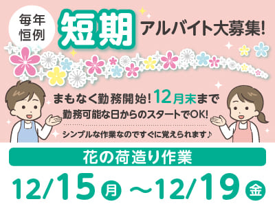 [短期]毎年恒例 アルバイト4名大募集！まもなく勤務開始！12月末まで ★シンプルな作業なのですぐに覚えられます[花の荷造り作業]