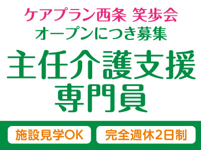 4月より給与UP！「ケアプラン西条 笑歩会」オープンしました！増員募集！土日祝お休みの完全週休2日制！［主任介護支援専門員(正社員)］