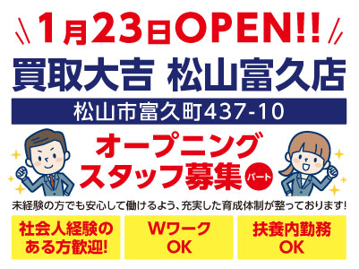1月23日OPEN！！【買取大吉松山富久店】オープニングスタッフ募集！週2日から勤務できます！WワークOK！扶養内勤務OK！未経験の方でも安心して働けるよう、充実した育成体制が整っております！【パート】