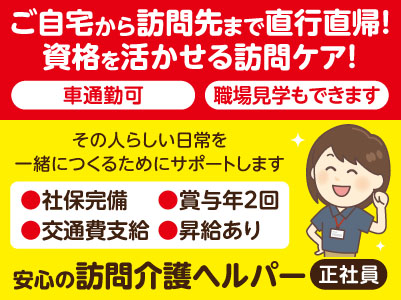 ご自宅から訪問先まで直行直帰！資格を活かせる訪問ケア！［安心の訪問介護ヘルパー 正社員募集］研修制度充実！ 昇給・賞与あり！