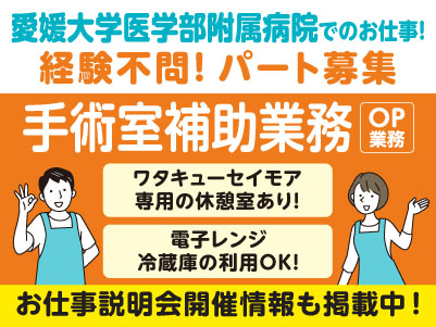 愛媛大学医学部附属病院でのお仕事！急募！扶養内勤務OK［手術室補助業務(OP業務)パート］★休憩室あり ★冷蔵庫利用OK ★病院内にコンビニあり［お仕事説明会開催情報も掲載中！］