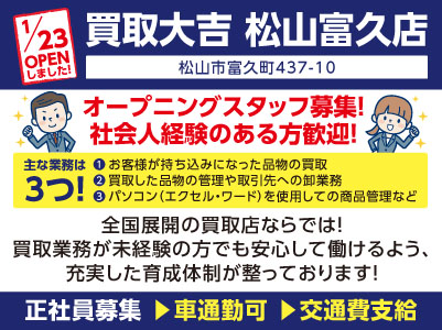 1月23日OPENしました！【買取大吉松山富久店】オープニングスタッフ募集！全国展開の買取店ならでは！買取業務が未経験の方でも安心して働けるよう、充実した育成体制が整っております！マイカー通勤OK！【正社員】
