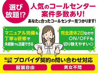 【プロバイダ契約の問い合わせ対応】選び放題⁉ 人気のコールセンター案件多数あり！あなたに合ったコールセンター見つかります！マニュアル完備＆丁寧な研修で未経験でも活躍できる！完全週休2日なのでON/OFFも切り替えやすい◎【松山市一番町でのお仕事】