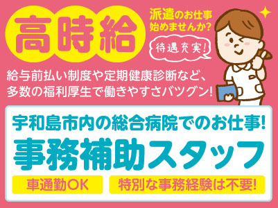 給与前払い制度ほか福利厚生も充実！［事務補助スタッフ］未経験でも丁寧に指導しますのでご安心ください♪ 特別な事務経験は不要！  ◎土･日･祝お休み ◎車通勤OK［派遣（宇和島市内の総合病院でのお仕事）］